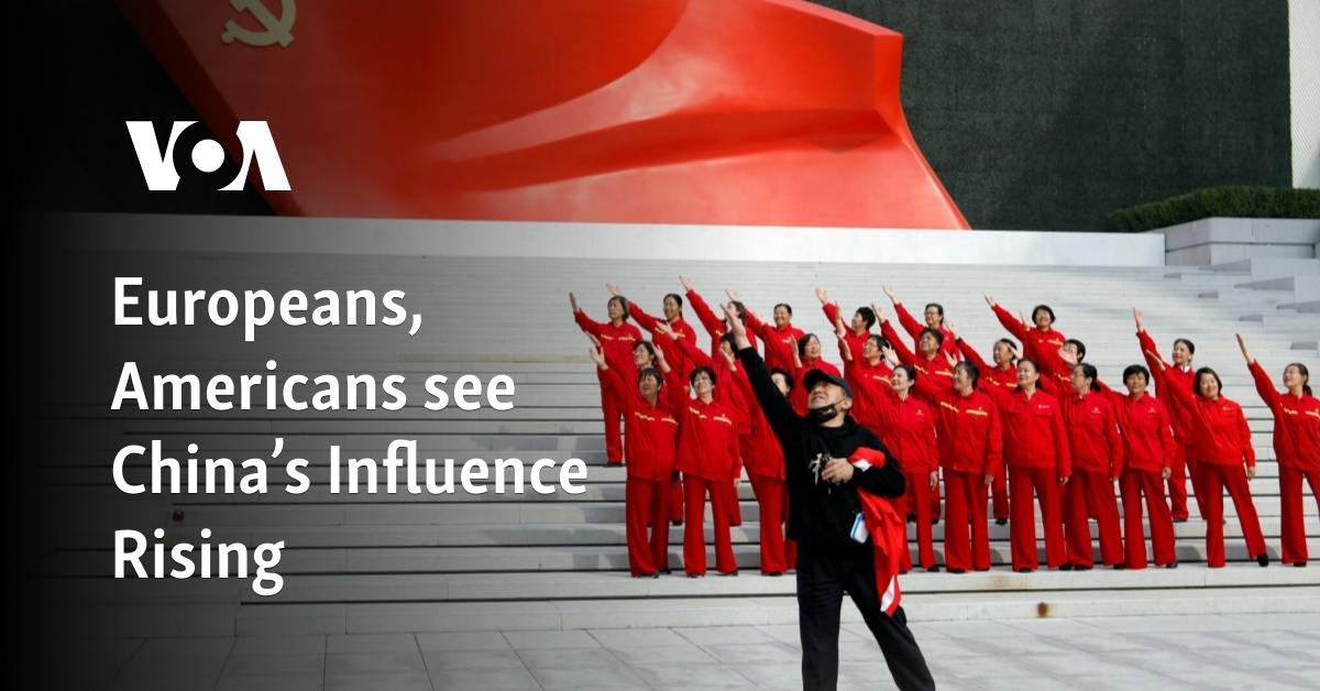 Europeans, Americans see China’s Influence Rising 1 europeans americans see chinas influence rising 1